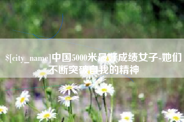 林州中国5000米最好成绩女子-她们不断突破自我的精神