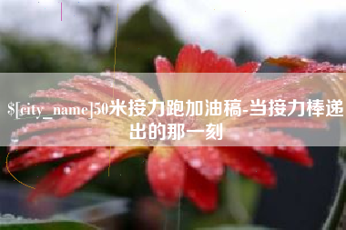林州50米接力跑加油稿-当接力棒递出的那一刻