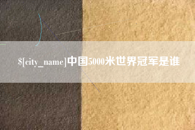 林州中国5000米世界冠军是谁