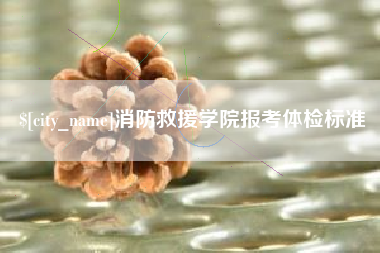林州消防救援学院报考体检标准