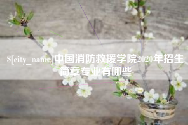 林州中国消防救援学院2020年招生简章专业有哪些