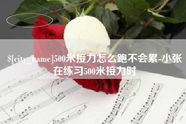 林州500米接力怎么跑不会累-小张在练习500米接力时