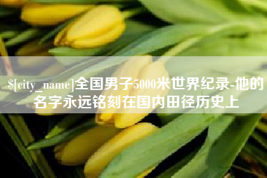 林州全国男子5000米世界纪录-他的名字永远铭刻在国内田径历史上
