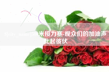 林州500米接力赛-观众们的加油声此起彼伏