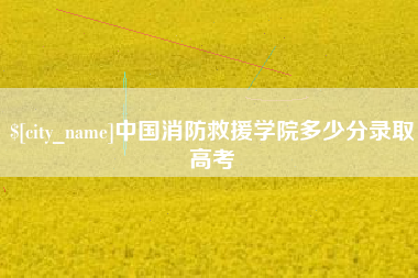 林州中国消防救援学院多少分录取高考