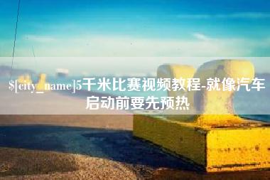 林州5千米比赛视频教程-就像汽车启动前要先预热