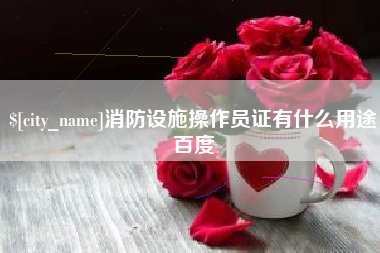 林州消防设施操作员证有什么用途百度