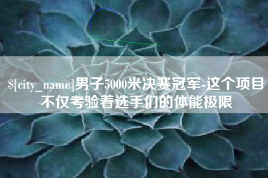 林州男子5000米决赛冠军-这个项目不仅考验着选手们的体能极限