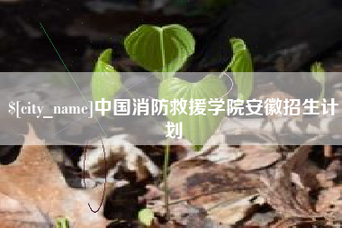 林州中国消防救援学院安徽招生计划