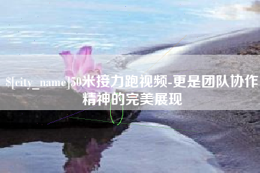 林州50米接力跑视频-更是团队协作精神的完美展现
