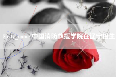 林州中国消防救援学院在辽宁招生