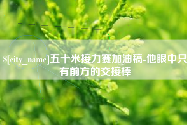 林州五十米接力赛加油稿-他眼中只有前方的交接棒