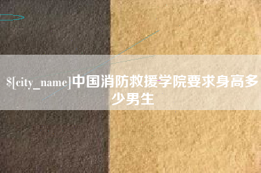 林州中国消防救援学院要求身高多少男生