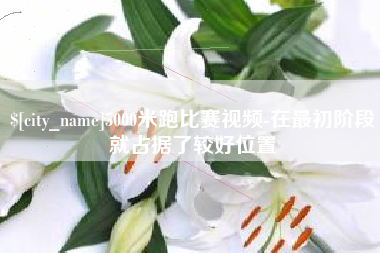 林州5000米跑比赛视频-在最初阶段就占据了较好位置