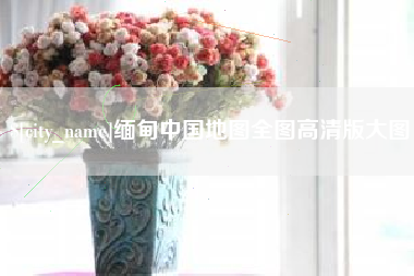 林州缅甸中国地图全图高清版大图