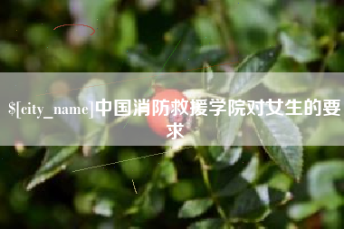 林州中国消防救援学院对女生的要求
