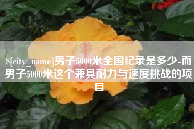 林州男子5000米全国纪录是多少-而男子5000米这个兼具耐力与速度挑战的项目