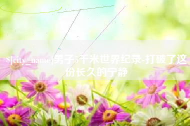 林州男子5千米世界纪录-打破了这份长久的宁静