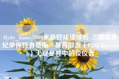 林州5000米最好成绩排名-三项世界纪录保持者费斯·基普耶贡（Faith Kipyegon）无疑是其中的佼佼者