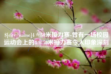 林州4＊50米接力赛-曾有一场校园运动会上的4＊50米接力赛令人印象深刻
