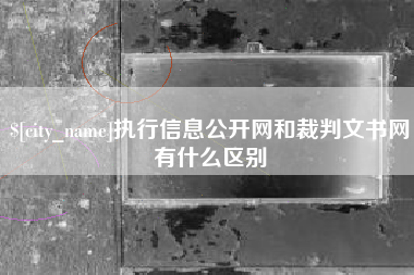 林州执行信息公开网和裁判文书网有什么区别