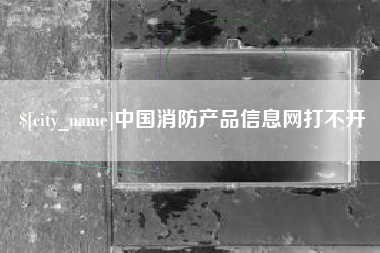 林州中国消防产品信息网打不开
