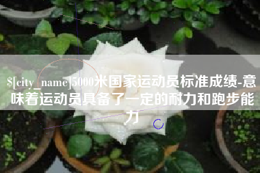 林州5000米国家运动员标准成绩-意味着运动员具备了一定的耐力和跑步能力