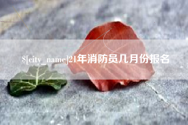林州21年消防员几月份报名