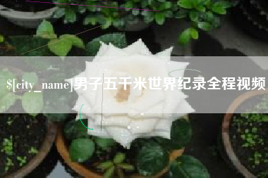 林州男子五千米世界纪录全程视频