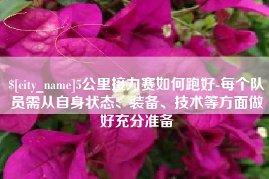 林州5公里接力赛如何跑好-每个队员需从自身状态、装备、技术等方面做好充分准备