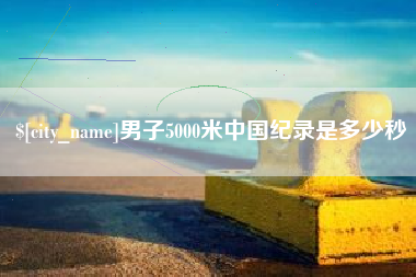 林州男子5000米中国纪录是多少秒