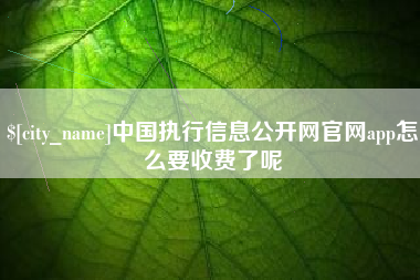 林州中国执行信息公开网官网app怎么要收费了呢
