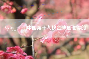 林州中国第十九枚金牌是谁得的