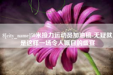 林州50米接力运动员加油稿-无疑就是这样一场令人瞩目的盛宴