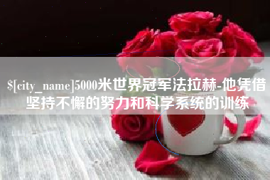 林州5000米世界冠军法拉赫-他凭借坚持不懈的努力和科学系统的训练