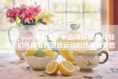 林州中国五千米运动员-这些年轻选手们怀揣着对田径运动的热爱和梦想