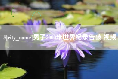 林州男子5000米世界纪录告破 视频