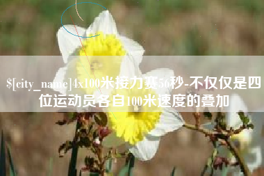 林州4x100米接力赛56秒-不仅仅是四位运动员各自100米速度的叠加