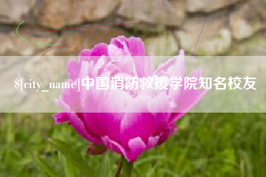 林州中国消防救援学院知名校友