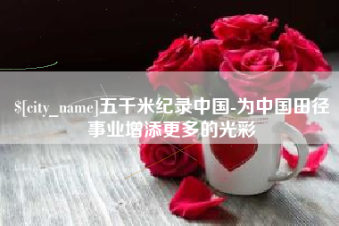 林州五千米纪录中国-为中国田径事业增添更多的光彩