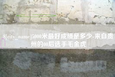 林州5000米最好成绩是多少-来自贵州的00后选手毛金虎
