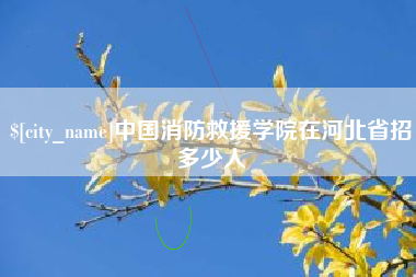 林州中国消防救援学院在河北省招多少人