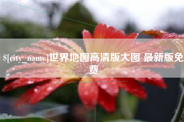 林州世界地图高清版大图 最新版免费