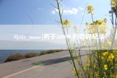 林州男子5000米的世界纪录