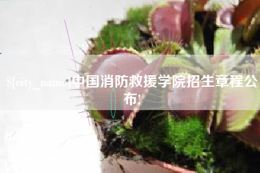 林州中国消防救援学院招生章程公布!